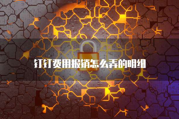钉钉费用报销怎么弄的明细