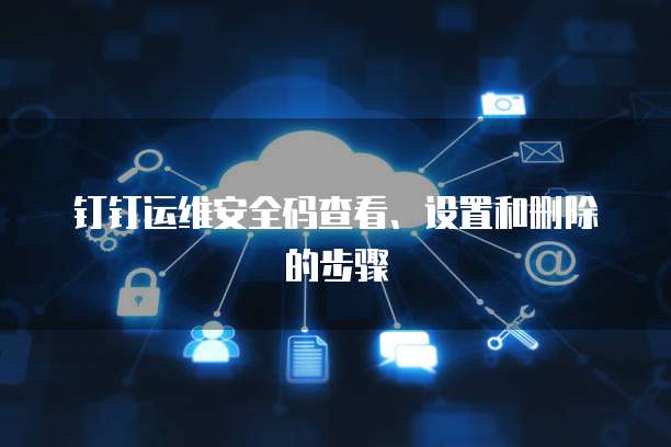 钉钉运维安全码查看、设置和删除的步骤