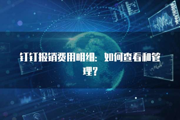 钉钉报销费用明细：如何查看和管理？