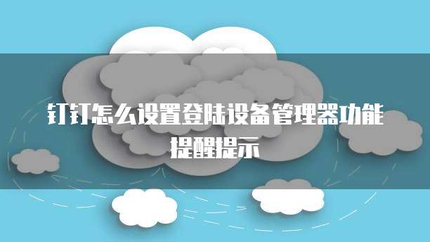 钉钉怎么设置登陆设备管理器功能提醒提示