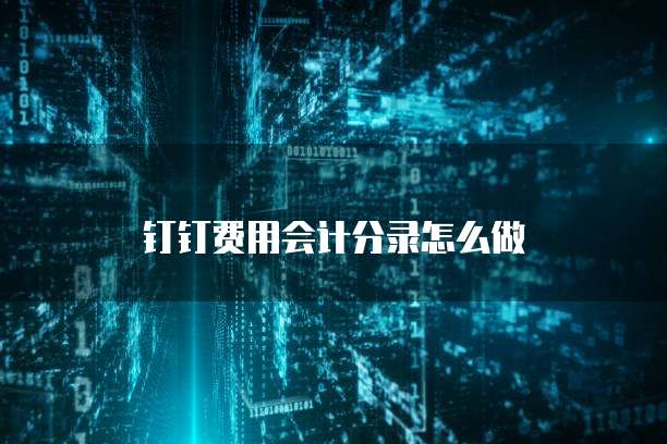 钉钉费用会计分录怎么做