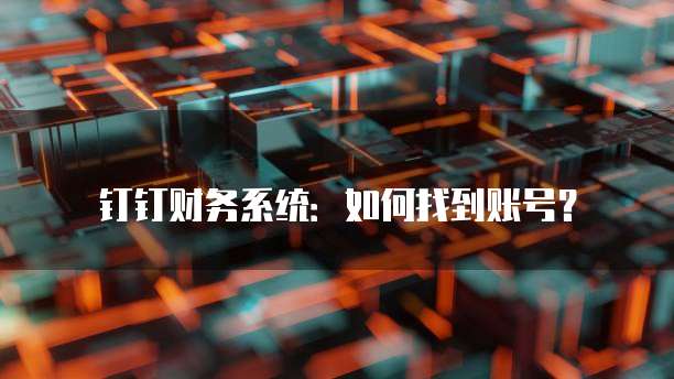 钉钉财务系统：如何找到账号？