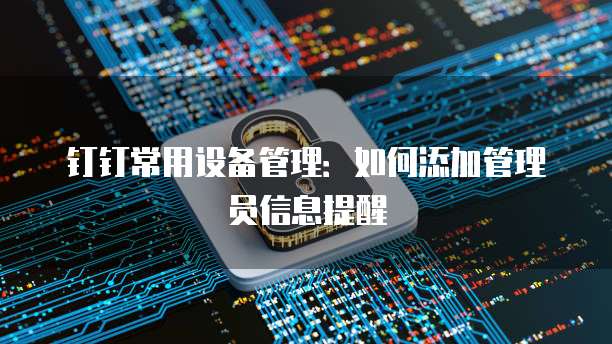 钉钉常用设备管理:如何添加管理员信息提醒