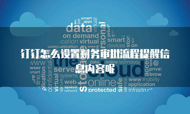 钉钉怎么设置财务审批流程提醒信息内容呢