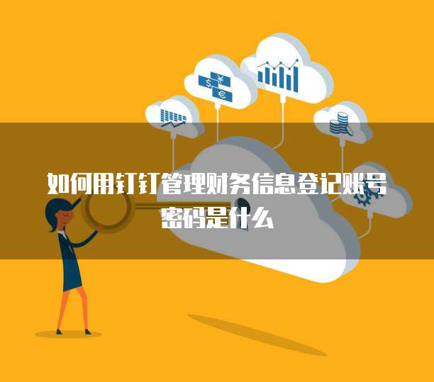 如何用钉钉管理财务信息登记账号密码是什么