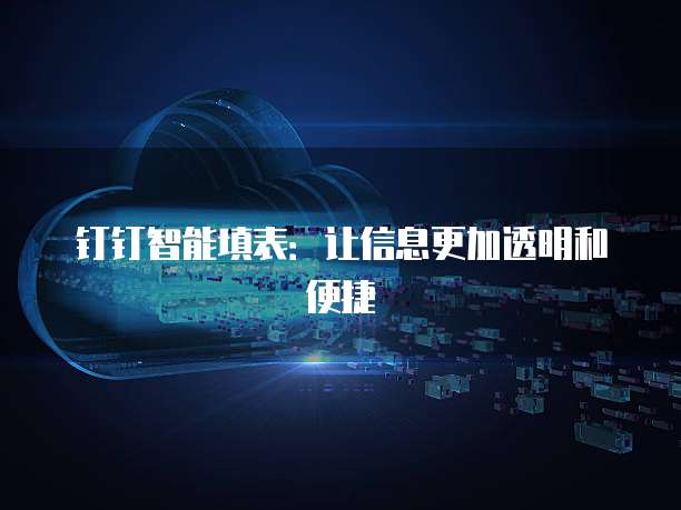 钉钉智能填表:让信息更加透明和便捷
