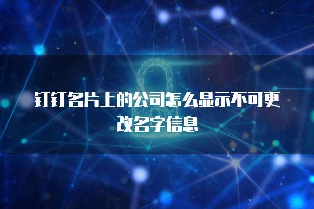 钉钉名片上的公司怎么显示不可更改名字信息