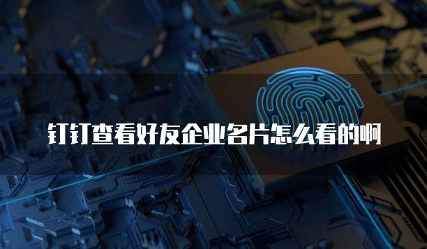 钉钉查看好友企业名片怎么看的啊