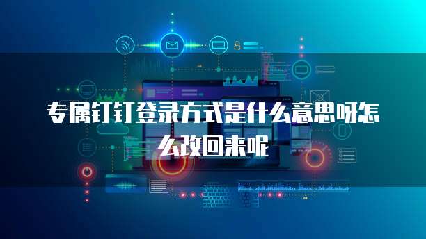 专属钉钉登录方式是什么意思呀怎么改回来呢
