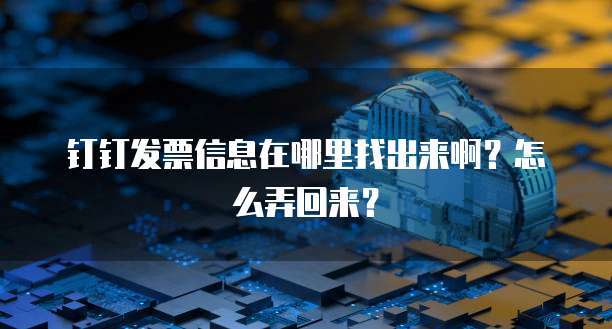 钉钉发票信息在哪里找出来啊?怎么弄回来?