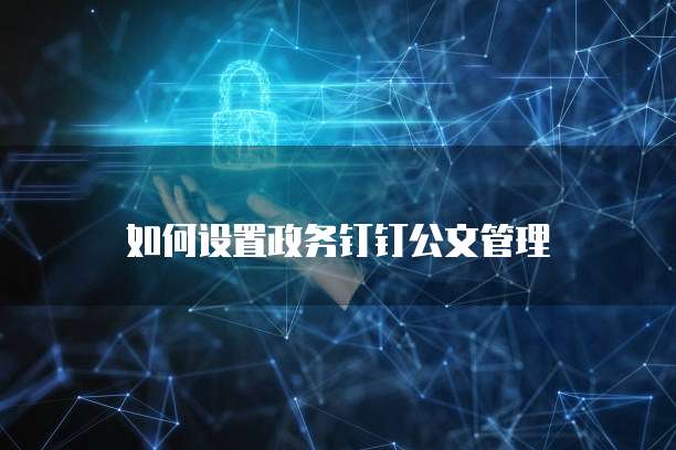 如何设置政务钉钉公文管理