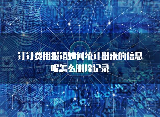 钉钉费用报销如何统计出来的信息呢怎么删除记录