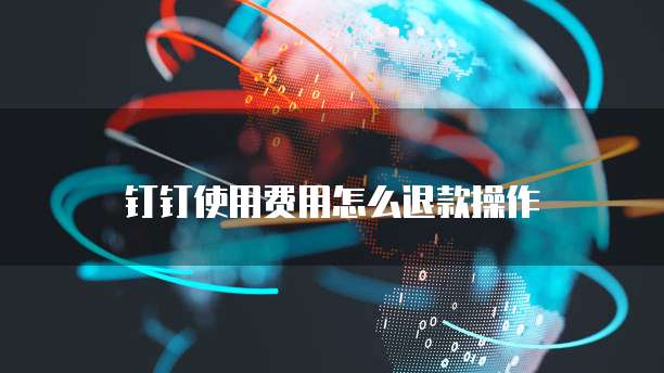 钉钉使用费用怎么退款操作