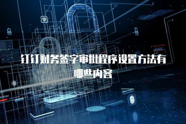 钉钉财务签字审批程序设置方法有哪些内容