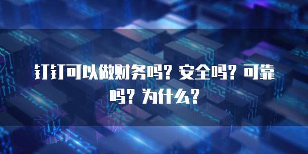 钉钉可以做财务吗?安全吗?可靠吗?为什么?