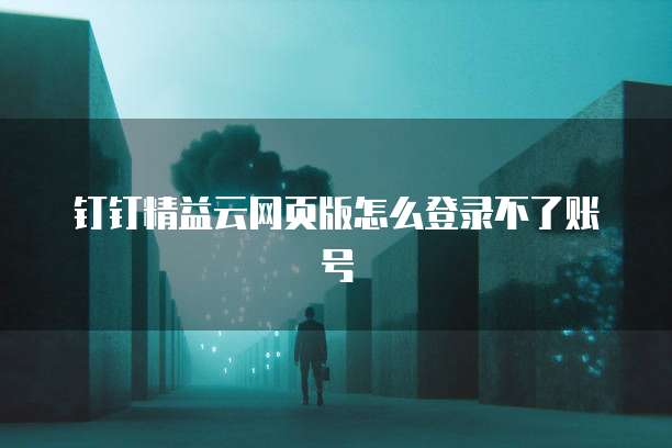 钉钉精益云网页版怎么登录不了账号