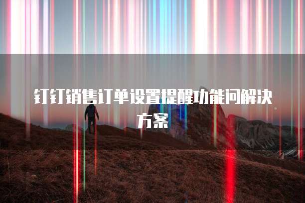 钉钉销售订单设置提醒功能问解决方案