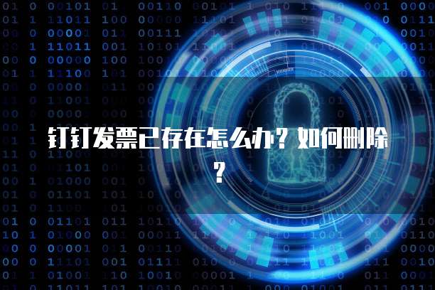 钉钉发票已存在怎么办?如何删除?