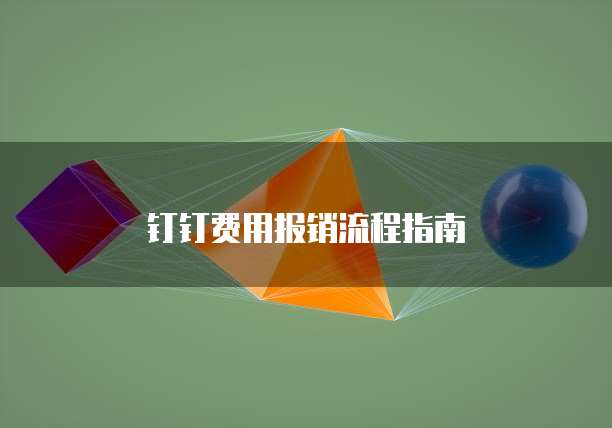 钉钉费用报销流程指南