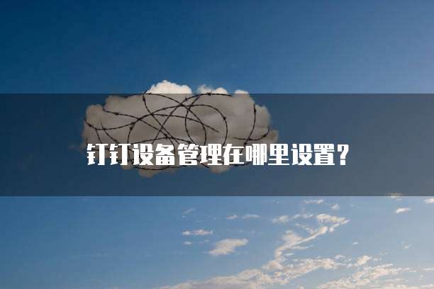 钉钉设备管理在哪里设置?