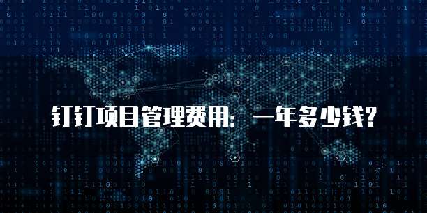 钉钉项目管理费用:一年多少钱?