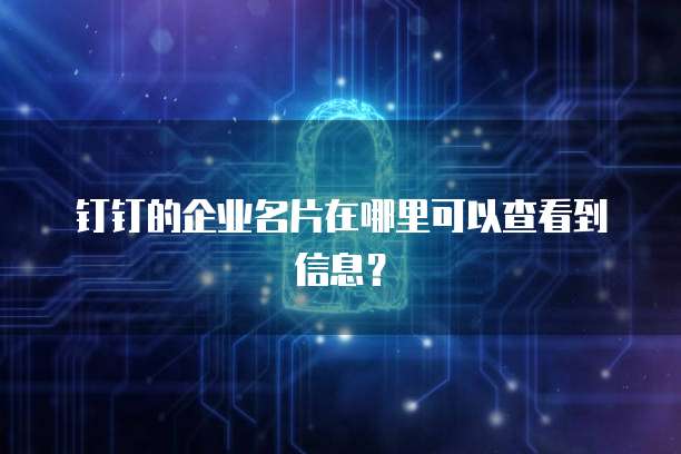 钉钉的企业名片在哪里可以查看到信息?
