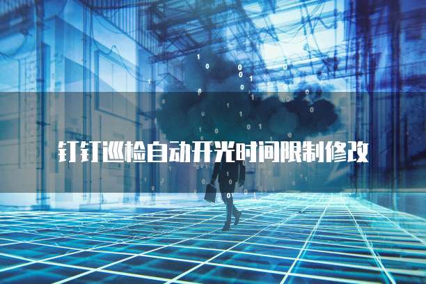 钉钉巡检自动开光时间限制修改