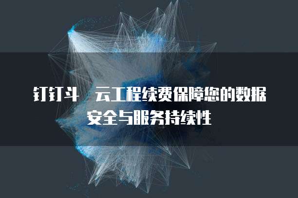 钉钉斗栱云工程续费保障您的数据安全与服务持续性