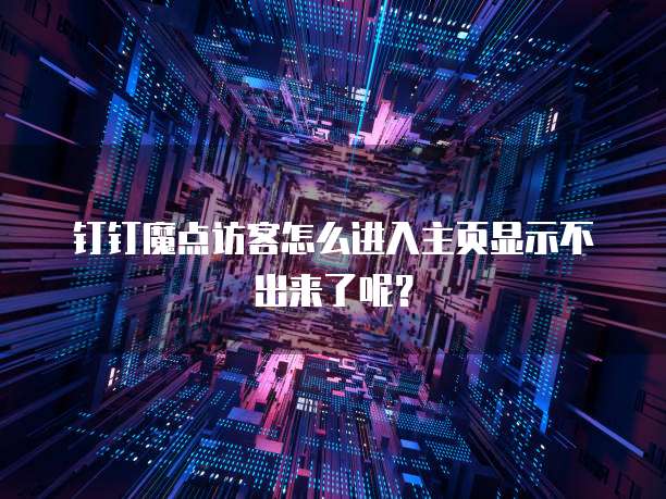 钉钉魔点访客怎么进入主页显示不出来了呢?