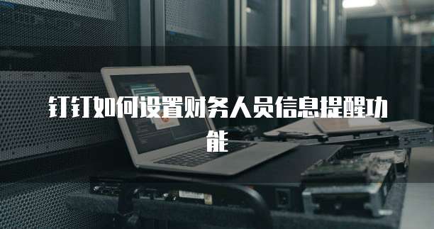 钉钉如何设置财务人员信息提醒功能