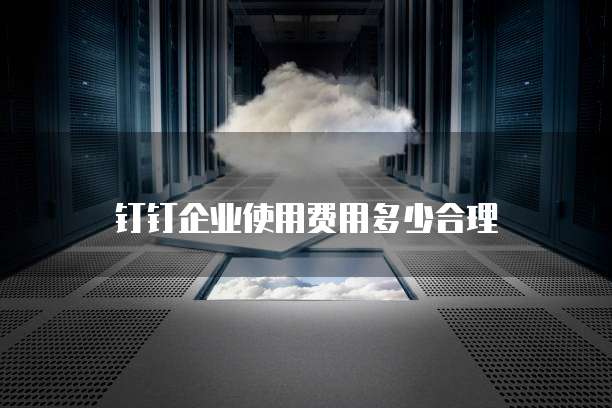 钉钉企业使用费用多少合理