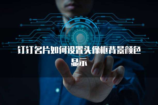 钉钉名片如何设置头像框背景颜色显示