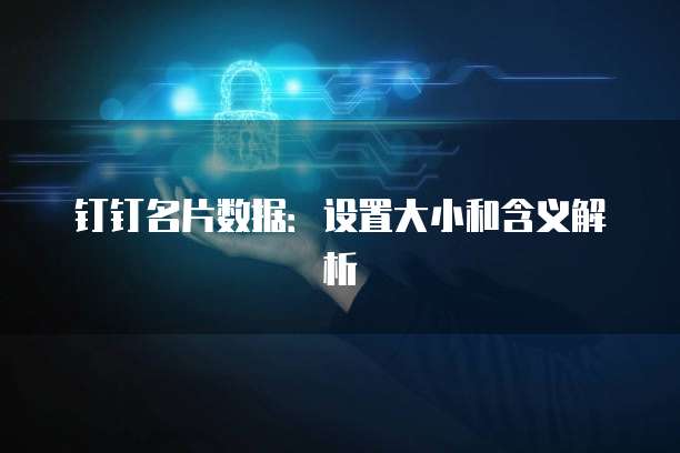钉钉名片数据:设置大小和含义解析