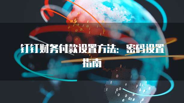 钉钉财务付款设置方法:密码设置指南