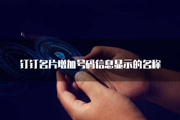 钉钉名片增加号码信息显示的名称