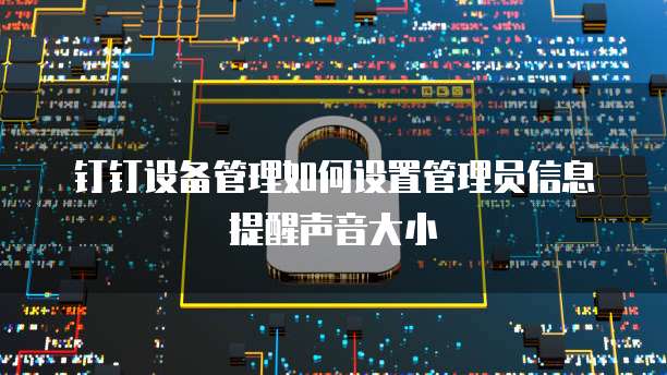 钉钉设备管理如何设置管理员信息提醒声音大小