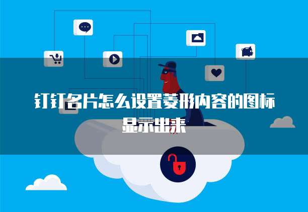 钉钉名片怎么设置菱形内容的图标显示出来