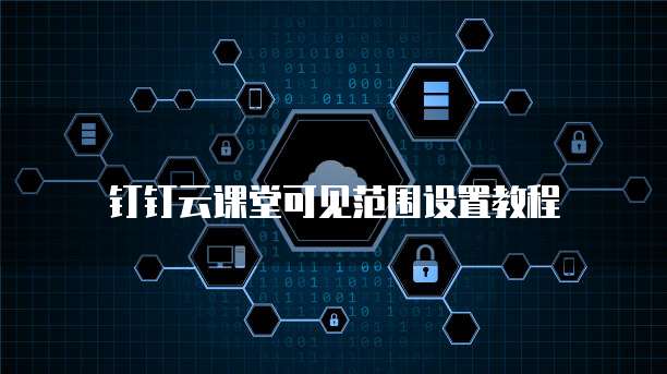 钉钉云课堂可见范围设置教程