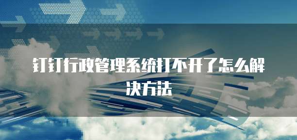 钉钉行政管理系统打不开了怎么解决方法