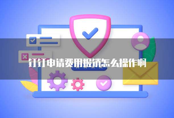 钉钉申请费用报销怎么操作啊