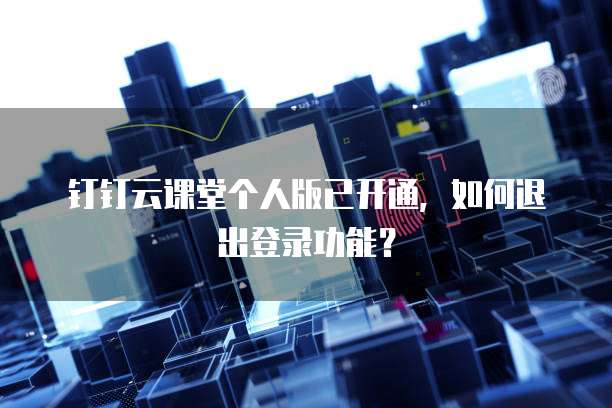 钉钉云课堂个人版已开通,如何退出登录功能?