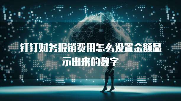 钉钉财务报销费用怎么设置金额显示出来的数字