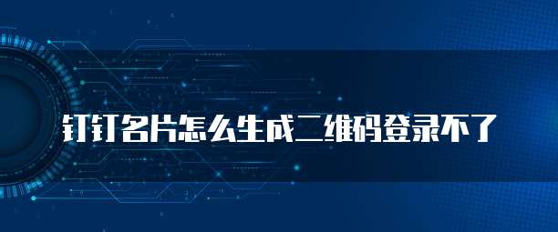 钉钉名片怎么生成二维码登录不了