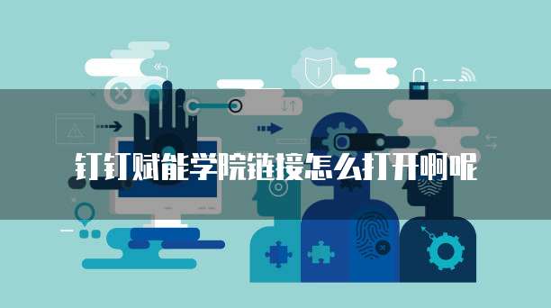 钉钉赋能学院链接怎么打开啊呢