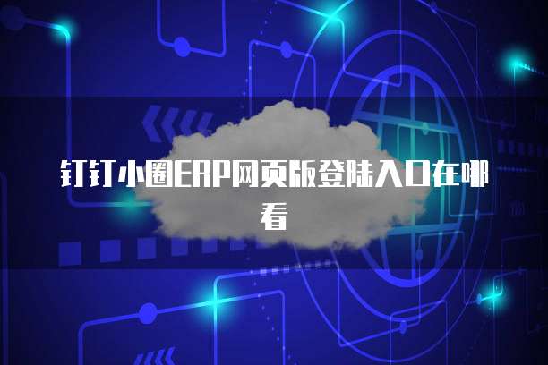 钉钉小圈ERP网页版登陆入口在哪看