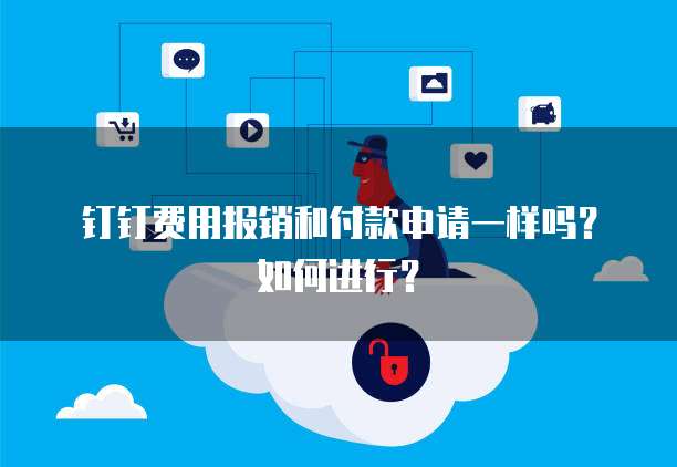 钉钉费用报销和付款申请一样吗?如何进行?