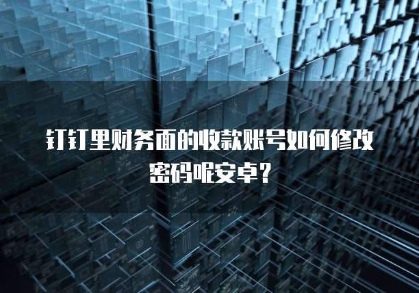 钉钉里财务面的收款账号如何修改密码呢安卓?