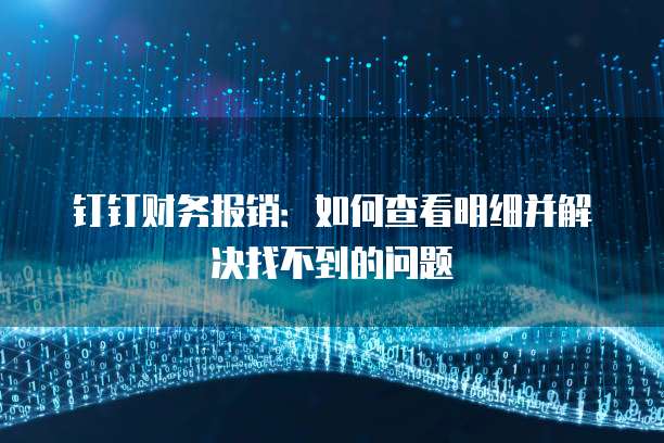 钉钉财务报销:如何查看明细并解决找不到的问题