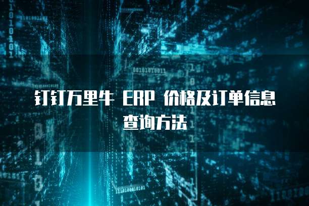 钉钉万里牛 ERP 价格及订单信息查询方法