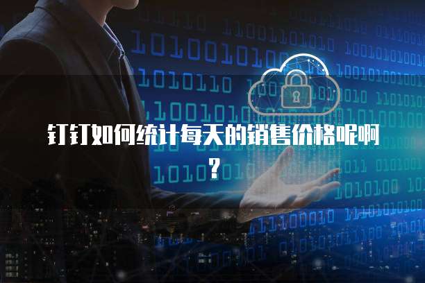钉钉如何统计每天的销售价格呢啊？